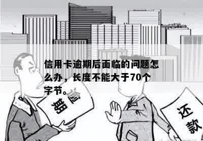 信用卡逾期后面临的问题怎么办，长度不能大于70个字节。