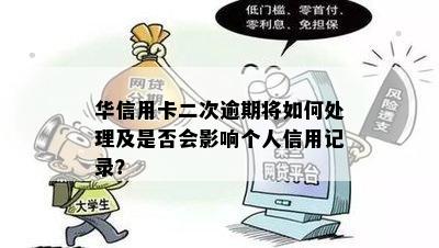 华信用卡二次逾期将如何处理及是否会影响个人信用记录？