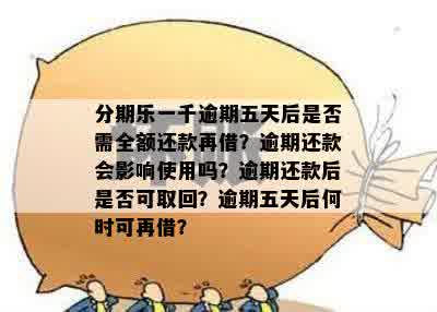 分期乐一千逾期五天后是否需全额还款再借？逾期还款会影响使用吗？逾期还款后是否可取回？逾期五天后何时可再借？