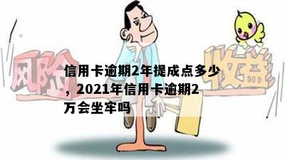 信用卡逾期2年提成点多少，2021年信用卡逾期2万会坐牢吗