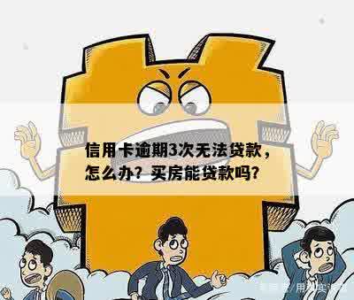 信用卡逾期3次无法贷款，怎么办？买房能贷款吗？