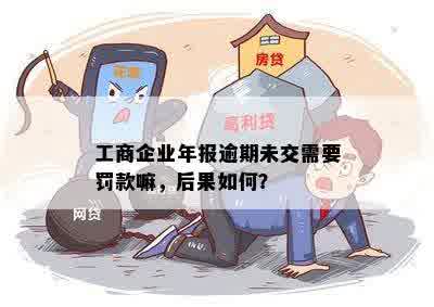 工商企业年报逾期未交需要罚款嘛，后果如何？