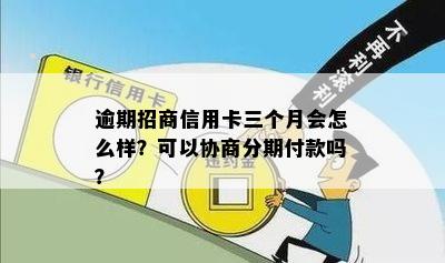 逾期招商信用卡三个月会怎么样？可以协商分期付款吗？