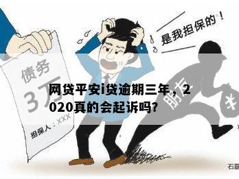 网贷平安i贷逾期三年，2020真的会起诉吗？