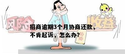 招商逾期3个月协商还款，不肯起诉，怎么办？