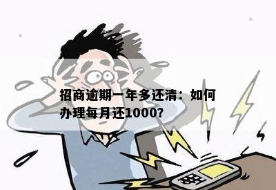 招商逾期一年多还清：如何办理每月还1000？