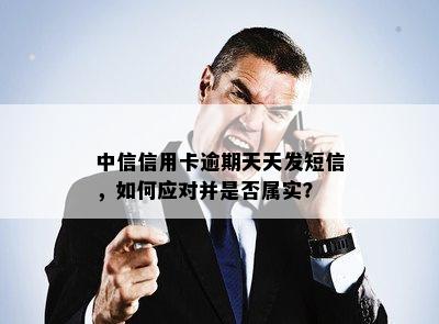 中信信用卡逾期天天发短信，如何应对并是否属实？