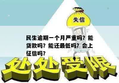 民生逾期一个月严重吗？能贷款吗？能还更低吗？会上征信吗？