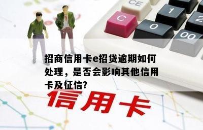 招商信用卡e招贷逾期如何处理，是否会影响其他信用卡及征信？