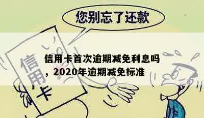 信用卡首次逾期减免利息吗，2020年逾期减免标准