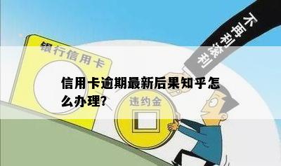 信用卡逾期最新后果知乎怎么办理？