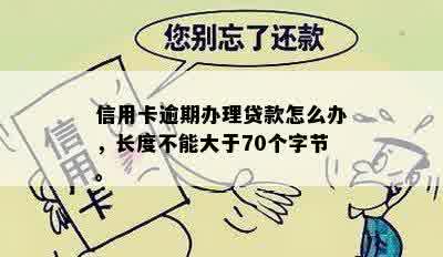 信用卡逾期办理贷款怎么办，长度不能大于70个字节。