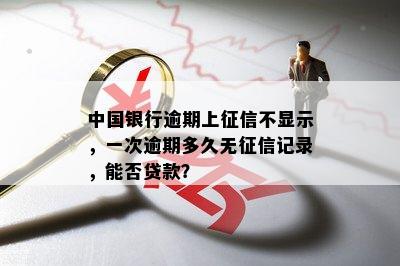 中国银行逾期上征信不显示，一次逾期多久无征信记录，能否贷款？