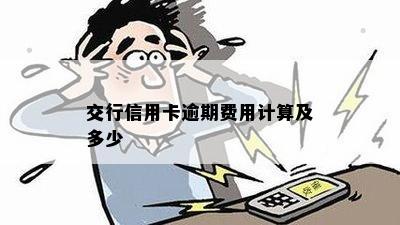 交行信用卡逾期费用计算及多少