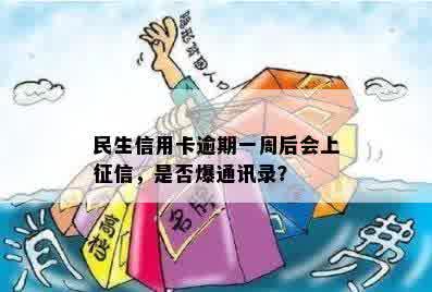 民生信用卡逾期一周后会上征信，是否爆通讯录？