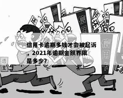 信用卡逾期多钱才会被起诉，2021年逾期金额界限是多少？