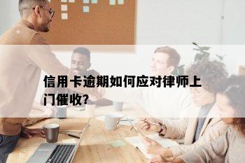 信用卡逾期如何应对律师上门催收？