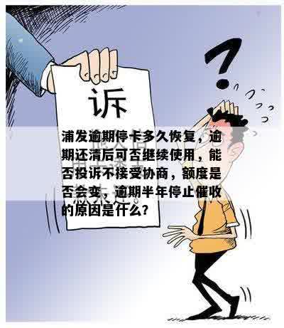 浦发逾期停卡多久恢复，逾期还清后可否继续使用，能否投诉不接受协商，额度是否会变，逾期半年停止催收的原因是什么？