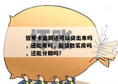 信用卡逾期还可以贷出来吗，还能用吗，能贷款买房吗，还能分期吗？