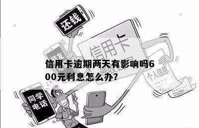 信用卡逾期两天有影响吗600元利息怎么办？