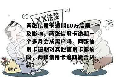 两张信用卡逾期10万后果及影响，两张信用卡逾期一个多月会成黑户吗，两张信用卡逾期对其他信用卡影响吗，两张信用卡逾期能否贷款？