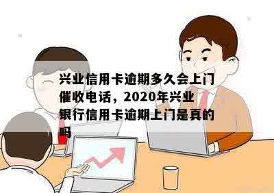 兴业信用卡逾期多久会上门催收电话，2020年兴业银行信用卡逾期上门是真的吗