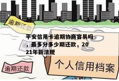 平安信用卡逾期协商容易吗，最多分多少期还款，2021年新法规