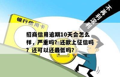 招商信用逾期10天会怎么样，严重吗？还款上征信吗？还可以还更低吗？