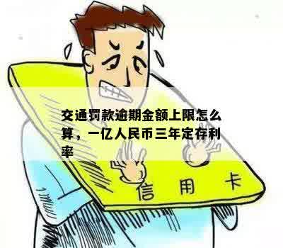 交通罚款逾期金额上限怎么算，一亿人民币三年定存利率