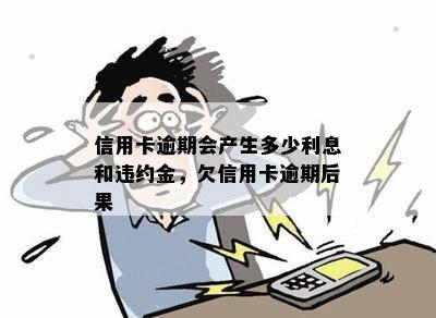 信用卡逾期会产生多少利息和违约金，欠信用卡逾期后果