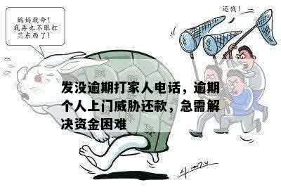 发没逾期打家人电话，逾期个人上门威胁还款，急需解决资金困难