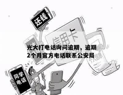 光大打电话询问逾期，逾期2个月官方电话联系公安局