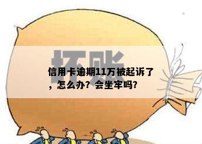 信用卡逾期11万被起诉了，怎么办？会坐牢吗？