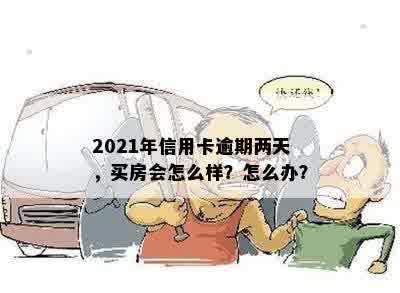 2021年信用卡逾期两天，买房会怎么样？怎么办？