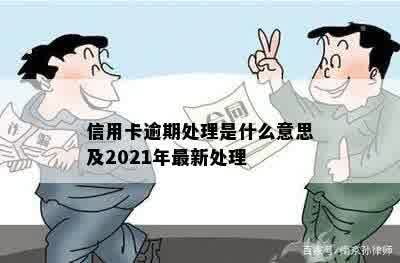 信用卡逾期处理是什么意思及2021年最新处理