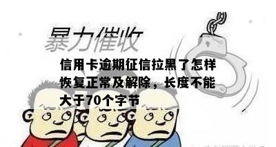 信用卡逾期征信拉黑了怎样恢复正常及解除，长度不能大于70个字节