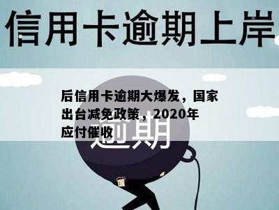 后信用卡逾期大爆发，国家出台减免政策，2020年应付催收