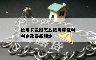 信用卡逾期怎么按月算复利利息及最新规定