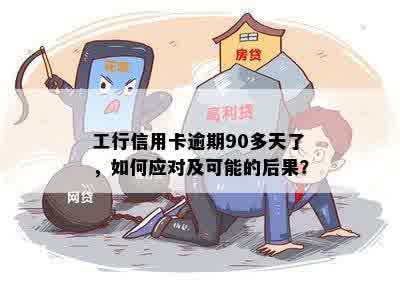 工行信用卡逾期90多天了，如何应对及可能的后果？