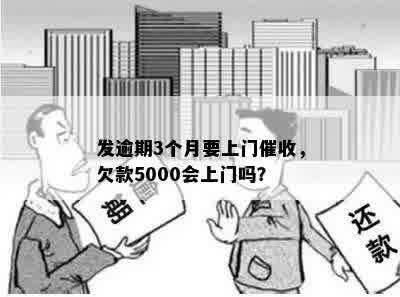 发逾期3个月要上门催收，欠款5000会上门吗？