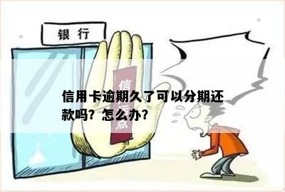 信用卡逾期久了可以分期还款吗？怎么办？