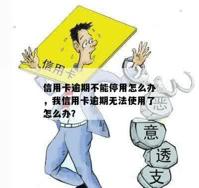 信用卡逾期不能停用怎么办，我信用卡逾期无法使用了怎么办？