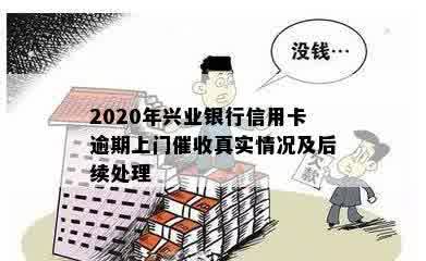 2020年兴业银行信用卡逾期上门催收真实情况及后续处理