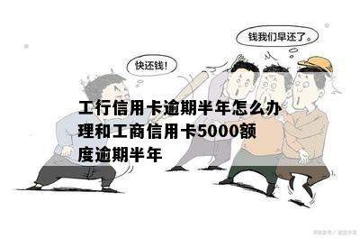 工行信用卡逾期半年怎么办理和工商信用卡5000额度逾期半年