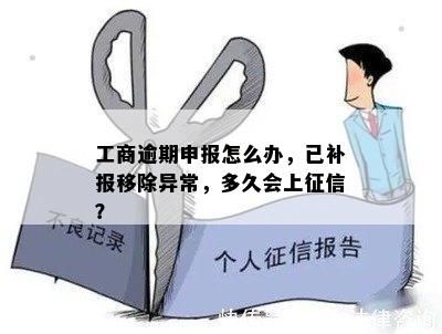 工商逾期申报怎么办，已补报移除异常，多久会上征信？