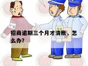 招商逾期三个月才清账，怎么办？