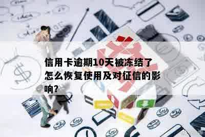 信用卡逾期10天被冻结了怎么恢复使用及对征信的影响？