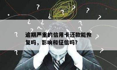 逾期严重的信用卡还款能恢复吗，影响和征信吗？