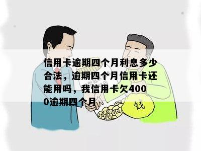 信用卡逾期四个月利息多少合法，逾期四个月信用卡还能用吗，我信用卡欠4000逾期四个月