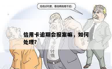 信用卡逾期会报案嘛，如何处理？